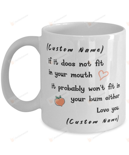 Personalized If It Does Not Fit In Your Mouth It Probably Won't Fit In Your Bum Other Mug Gifts For Birthday, Anniversary Customized Name Ceramic Coffee Mug 11-15 Oz