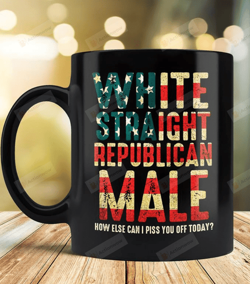 White Straight Republican Male How Else Can I Piss You Off Today Mug, Funny Sarcastic Mug