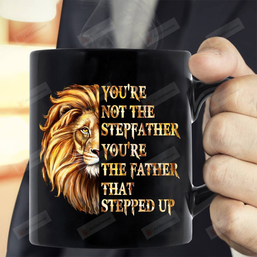 Golden Lion Mug You're Not The Stepfather You're The Father That Stepped Up Mug Best Gifts For Stepdad On Father's Day 11 Oz - 15 Oz Mug