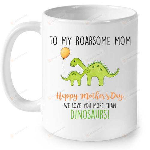 Dinosaur Mug To My Roarsome Mom Mug We Love You More Than Dinosaurs Mug Funny Coffee Mug Gifts for Mother Best Mother's Day Mug Gifts for Mom Birthday Gifts