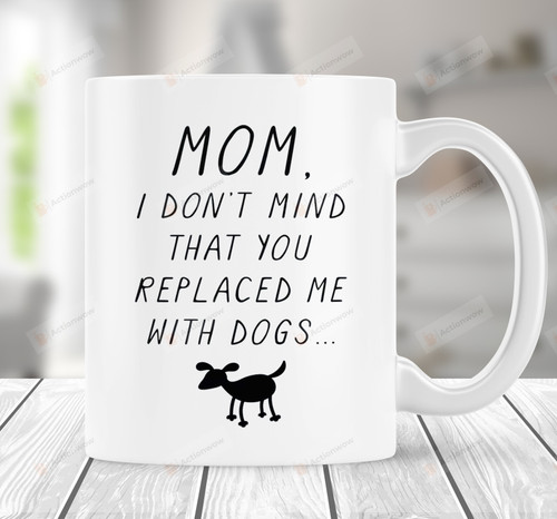 Mom I Don't Mind That You Replaced Me With Dogs Mug Mother's Day Gift, Funny Dog Mom Coffee Mug, Funny Gift For Mom From Son Daughter