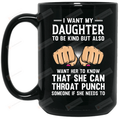 I Want My Daughter To Be Kind I Also Want Her To Know That She Can Throat Punch Black Coffee Mug Gift For Daughter From Dad Gift For Her Birthday Wedding Anniversary Holidays