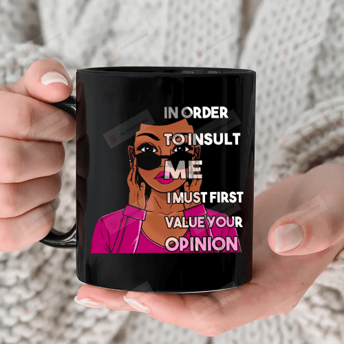 In Order To Insult Me I Must First Value Your Opinion Mug, Funny Black Girl Mug, Sarcastic Mug, Gift For Friends