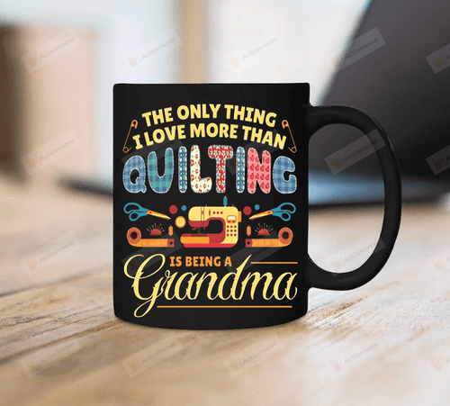 The Only Thing I Love More Than Quilting Is Being A Grandma Mug Gift For Grandma Wife Quilting Grandma Mug Gift For Her Mother's Day Birthday Anniversary