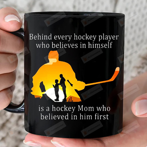 Behind Every Hockey Player Who Belives In Himselft Love Mug Gift Is A Hockey Mom Who Believed In Him First 11oz 15oz Coffee Ceramic Mug Gift For Son Birthday Father's Day Mother's Day