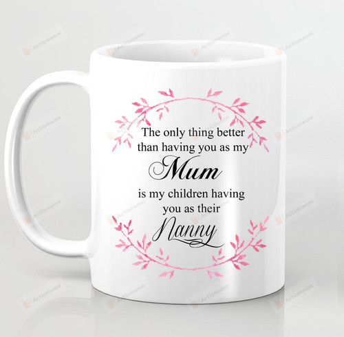 The Only Thing Better Than Having You As My Mum Is My Children Having You As Their Nanny 11oz Ceramic Coffee Mug, Gift For Grandma, Gift For Mom, Mother's Day Gift