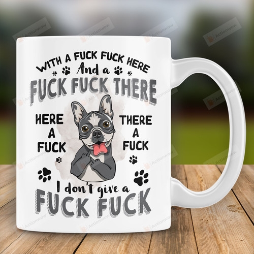 Bull Dog With A Fuck Fuck Here And A Fuck Fuck There I Don't Give A Fuck Funny Mug Gift For Bull Dog Lover Dog Owner On Anniversary Birthday