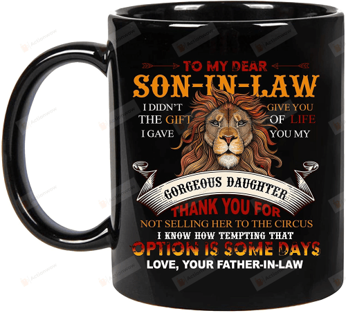 To My Dear Son In Law I Didn't Give You The Gift Of Life I Gave You My Gorgeous Daughter 11oz Ceramic Coffee Mug, Gift For Son In Law