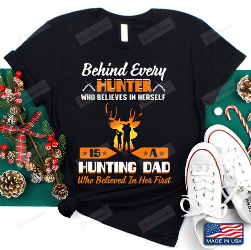 Behind Every Hunter Who Believes In Herself Is A Hunting Dad Who Believed In Her First Shirt Daddy And Daughter Shirt Father's Day Gift For Grandpa Father Husband Son Gift For Family Friend Colleagues Men Gift For Him