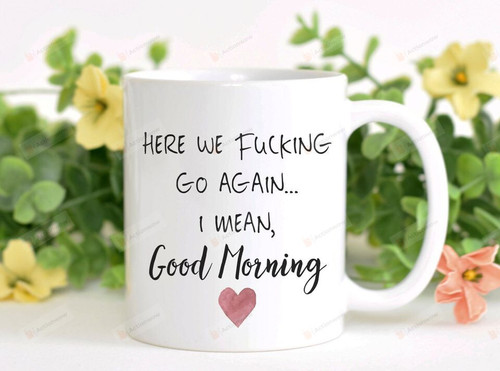 Here We Go Again Coffee Mug, I Mean Good Morning 11 Oz 15 Oz Coffee Mug
