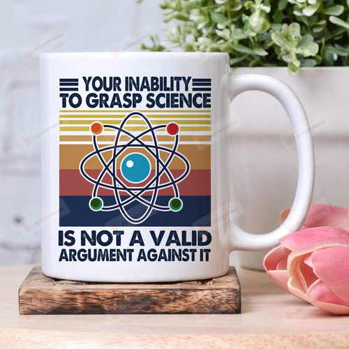 Your Inability To Grasp Science Is Not A Valid Argument Ceramic Coffee Mug