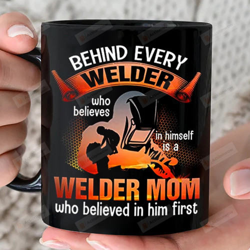 Behind Every Welder Who Believes In Himself Love Mug Gift Is A Welder Mom Who Believed In Him First 11oz 15oz Coffee Ceramic Mug Gift For Son Birthday Father's Day Mother's Day