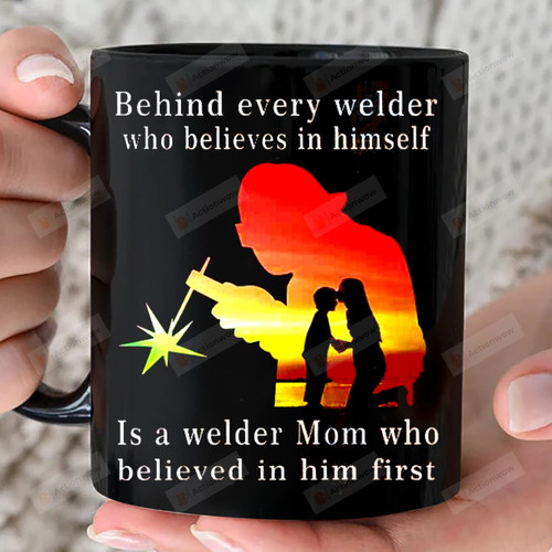 Behind Every Welder Who Believes In Himself Love Mug Gift Is A Welder Mom Who Believed In Him First 11oz 15oz Coffee Ceramic Mug Gift For Son Birthday Father's Day Mother's Day