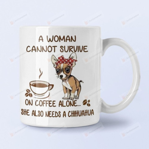 A Woman Cannot Survive On Coffee Alone She Also Needs A Chihuahua Mug