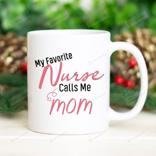 My Favorite Nurse Calls Me Mom Funny Mug For Mom Of Nurse Gift For Mother'S Day Proud Mom Of A Nurse Ceramic Mug Gift For Family Birthday Anniversary 11 Oz 15 Oz Coffee Mug