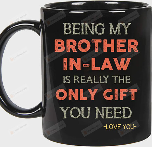 Father's day gifts for Brother in law, Being My Brother-in-law Is Really The Only Gift You Need, Birthday, Christmas Ceramic Coffee Mug (Black, 11oz)