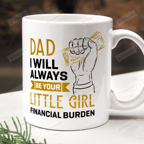Dad I Will Always Be Your Little Girl I Mean Financial Burden Mug, Funny Gifts For Dad, Gifts For Dad From Daughter, Gifts For Father's Day Birthday Thanksgiving