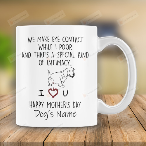 Personalized We Make Eye Contact While I Poop And That's A Special Kind Of Intimacy Mug Happy Mothers Day Gifts For Dachshund Mom, Dog Mom, Dog Lovers, Pet Lovers Custom Name