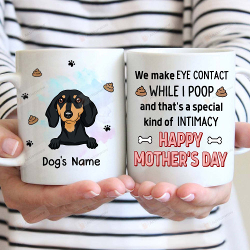 Personalized We Make Eye Contact While I Poop And That's A Special Kind Of Intimacy Dachshund Mug Happy Mothers Day Gifts For Dog Mom, Dog Lovers, Pet Lovers 11oz 15oz Coffee Ceramic Mug