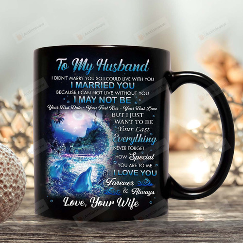 Personalized Mug To My Husband From Wife, Mug For Couple, Gift For Dolphin Lover, I Just Want To Be Your Last Everything Mug, Father's Day Gifts