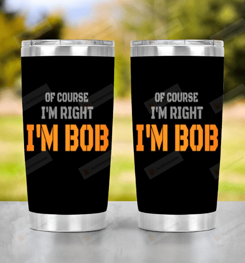 Of Course I'm Right I'm Bob Tumbler, Gift For Dad, Papa, Birthday Gift, Fathers Day Gift Amz Sp 20oz Tumbler