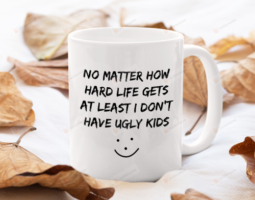 No Matter How Hard Life Gets At Least I Don't Have Ugly Kids Mug, Fathers Day Gifts From Kids, Funny Parents Coffee Mug From Son Daughter