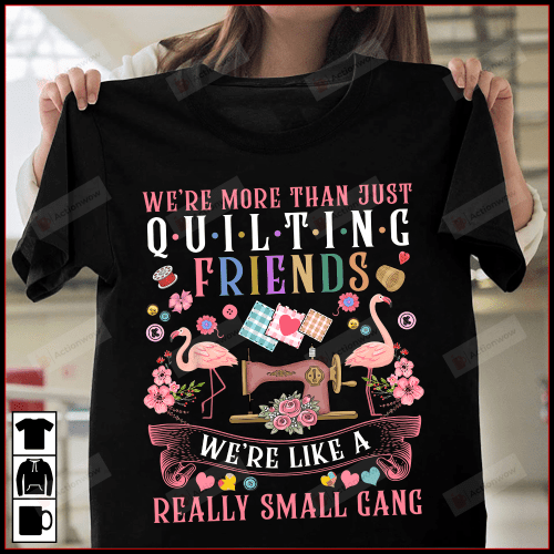 Funny Quilting Shirt, Quilting Friends Shirt, Flamingo Quilting Sewing Shirt, We're More Than Just Quilting Friends Shirt, T-Shirt Gift For Friend Bestie