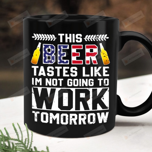 This Beer Tastes Like I'm Not Going To Work Tomorrow Ceramic Mug, Beer Lovers, Gifts For Dad For Grandpa For Him, 4th Of July, Independence Day Gifts