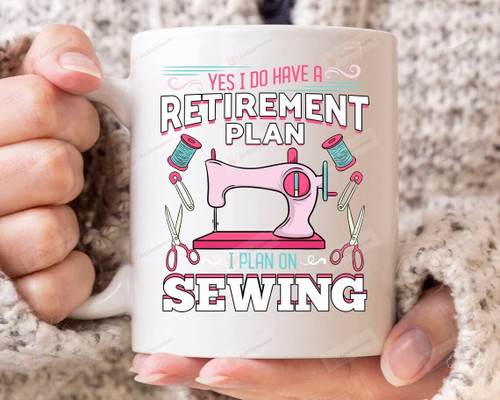 Yes I Do Have A Retirement Plan I Plan On Sewing Mug, Retirement Gift For Sewer Quilter Seamstress, Sewing Gift For Women'S Day Tea Cup Family Mug 11-15 Oz Cup Mug Birthday Summer Anniversary