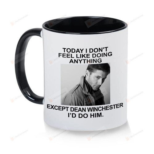 Today I Don'T Feel Like Doing Anything Except Dean Winchester I'D Do Him Coffee Tea Cup White Mug, Cute Mug, Gift For Birthday Anniversary, Gift For Mom Dad Relatives Friends Lover