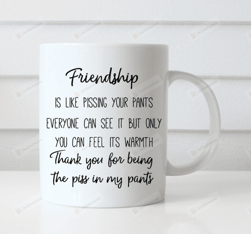 Friendship Is Like Pissing Your Pants Mug, Best Friends Mug, Friendship Mug, Funny Friends Quote Mug, Besite Mug, Gift For Friends Bff