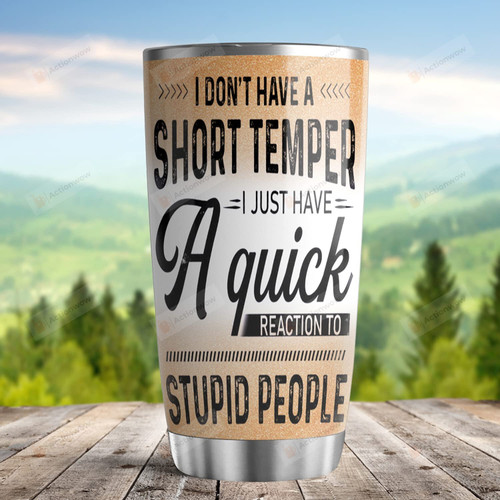 I Don'T Have A Short Temper I Just Have A Quick Reaction To Stupid People Tumbler 20oz Gifts For Prayer Father Son Spirit Parents Friends Grandma Grandpa Auntie Uncle From Daughter Son
