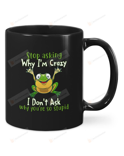 Frog Stop Asking Why I'M Crazy I Don'T Ask Why You Are Stupid Mug, Funny Mug, Ceramic Coffee Mug For Birthday Anniversary