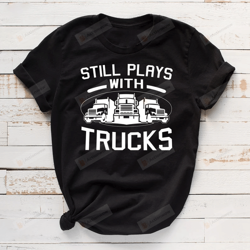 Still Plays With Trucks Shirt, Truck Driver Shirt, Trucker Dad Shirt, Truck Driving Shirt, Truck Shirt, Driver Birthday Gift, Gift For Husband Father Dad