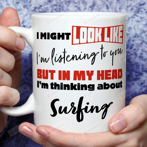I Might Look Like I'm Listening To You But In My Head I'm Thinking About Surfing Surfing Lover Gifts Surfing Gifts Surf Funny Surfer