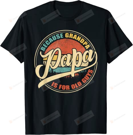 Papa Because Grandpa Is For Old Guys Shirt, Vintage Family Shirt, Retro Papa T-Shirt, Birthday Gifts, Christmas Gifts For Dad Father Best Dad