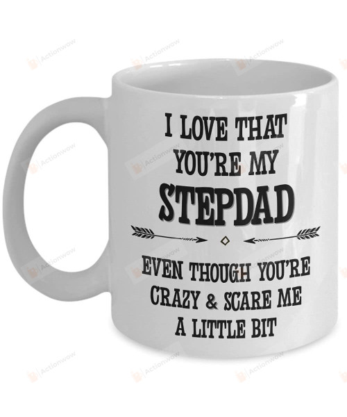 I Love That You Are My Step Dad Even Though You're Crazy And Scare Me A Little Bit Coffee Mug 11oz Gifts To Step Dad