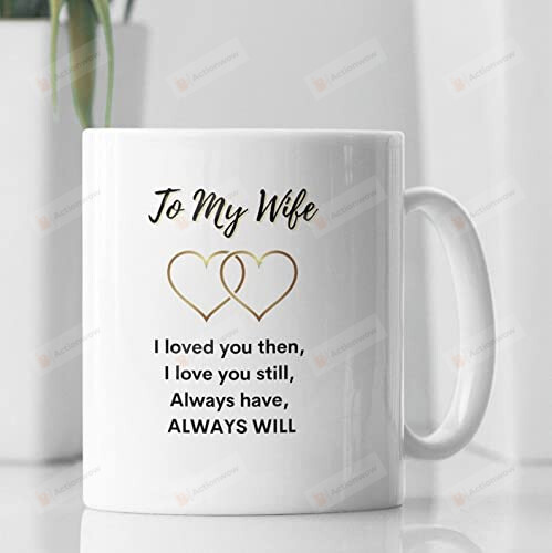 To My Wife Coffee Mug, I Loved You Then, I Love You Still, Always Have, And I Will Always Love You 11 - 15 Oz White Mug, Gift For Wife, For Her On Holiday Birthday Valentine Day (15 Oz)