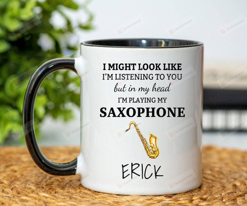 Personalized I Might Look Like I'm Listening To You But In My Head I'm Playing My Saxophone Mug