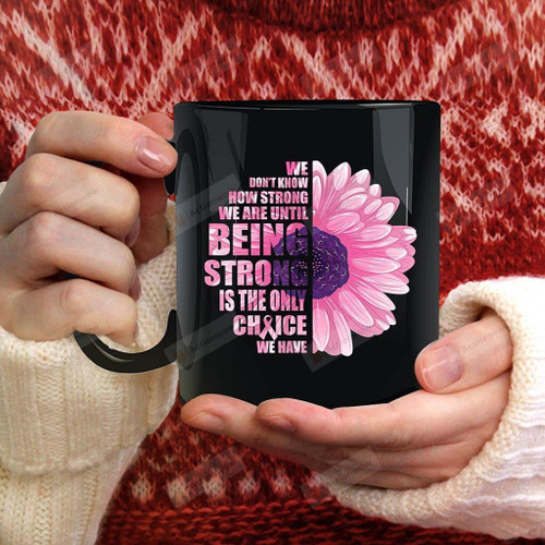 We Don't Know How Strong We Are Until Being Strong Is The Only Choice Mug