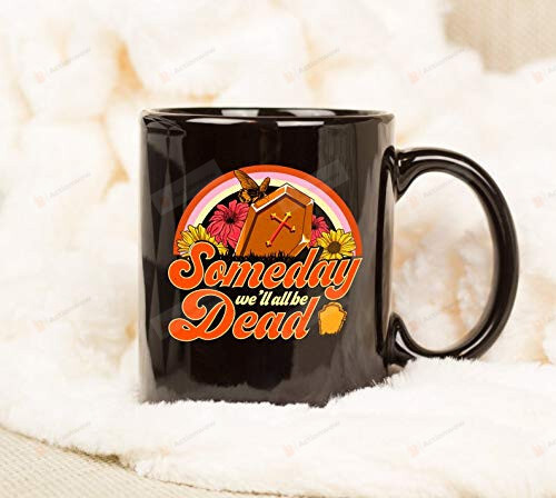 Mother Day Mug, Someday We'Ll All Be Dead Mug, Gifts For Mom Dad Grandma Grandpa In Heaven From Daughter Son, Mom In Heaven Mug Gifts For Mother On Mother'S Day, Mother'S Day Mug 11-15oz