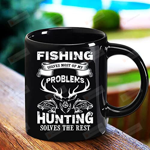 Fishing Solves Most Of My Problems Hunting Solves The Rest Coffee Tea Cup