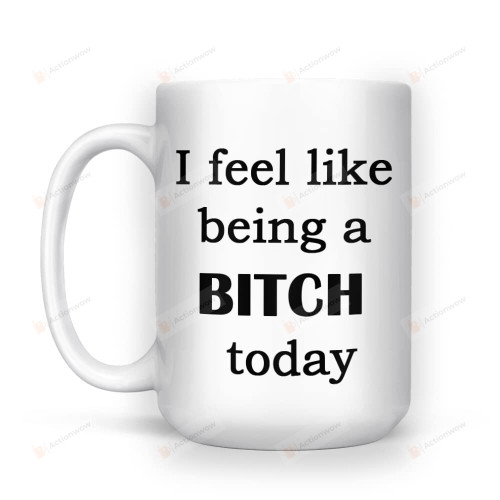 I Feel Like Being A Bitch Today Ceramic Mug Besties Mug For Best Friend Morning Coffee Mug Funny Gift For Family Office