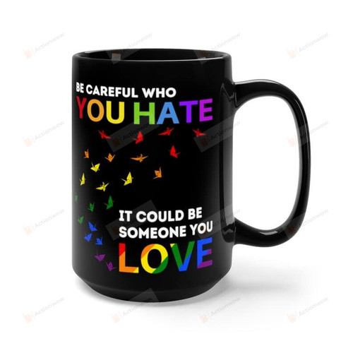 Be Careful Who You Hate It Could Be Someone You Love Mug, Lgbtq Ally Mug, Lgbt Mug, Pride Mug, Cute Queer Mug, Lgbtq Mug, Gay Mug, Gift For Anniversary 11oz 15oz Ceramic Mug
