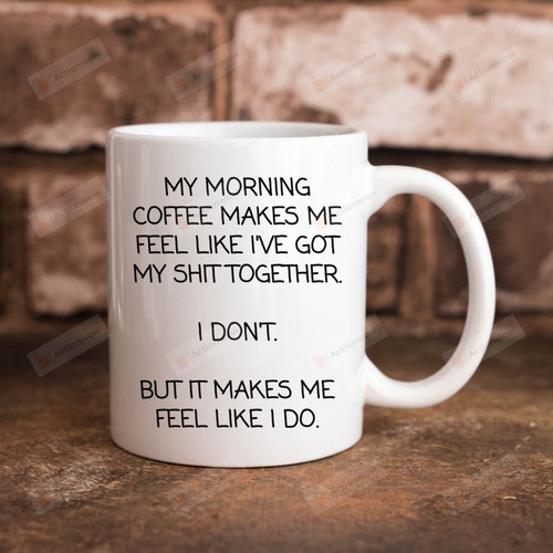 My Morning Coffee Makes Me Feel Like I've Got My Shit Together Funny Mug Cute Gifts For Colleague Daughter Parents Office Decor Cup From Neighbor