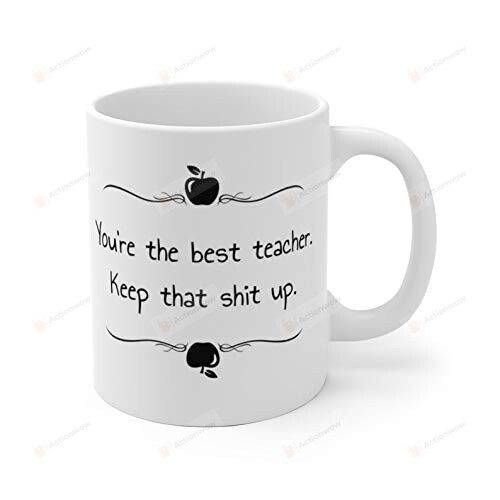You Are The Best Teacher Keep That Shit Up Coffee Mug Gifts For Teacher Leader Lecturer From Student