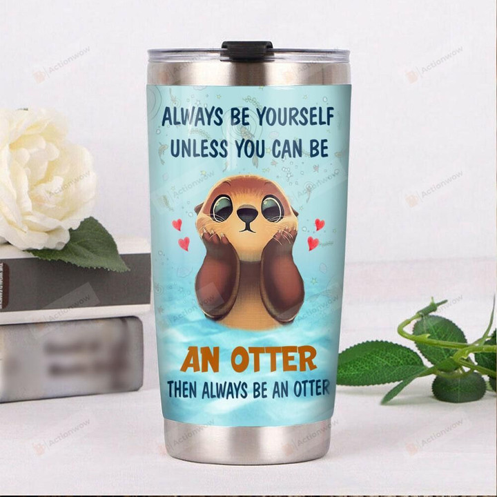 Always Be Yourself Unless You Can Be An Otter Then Always Be An Otter Stainless Steel Tumbler, Tumbler Cups For Coffee/Tea, Great Customized Gifts For Birthday Christmas Thanksgiving