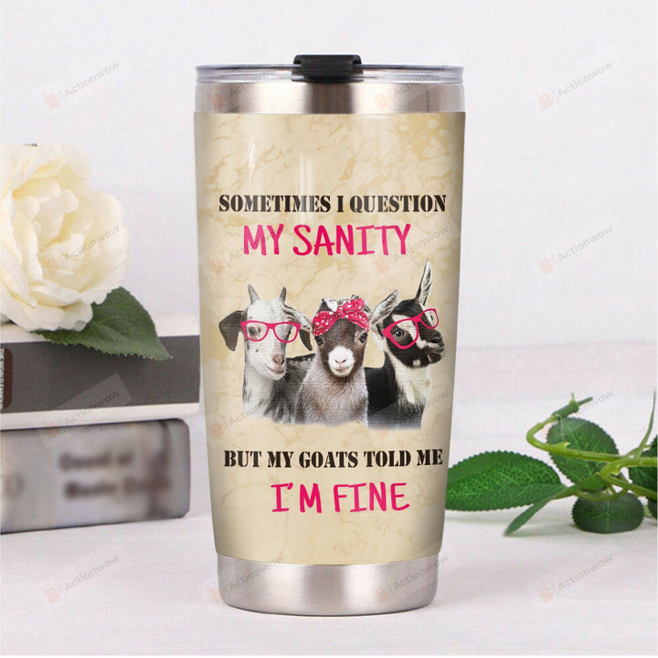 Sometimes I Question My Sanity But My Goats Told Me I'm Fine Stainless Steel Tumbler, Tumbler Cups For Coffee/Tea, Great Customized Gifts For Birthday Christmas Thanksgiving