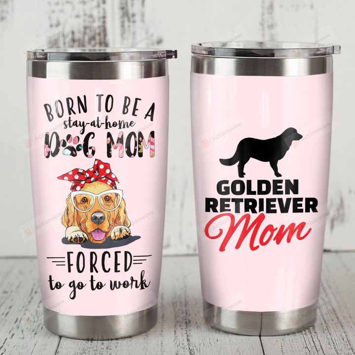 Golden Retriever Born To Be A Stay At Home Dog Mom Forced To Go To Work Stainless Steel Tumbler, Tumbler Cups For Coffee/Tea, Great Customized Gifts For Birthday Christmas Thanksgiving