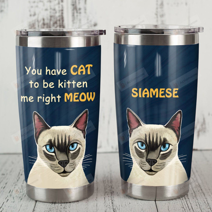 Siamese Cat You Have Cat To Be Kitten Me Right Meow Stainless Steel Tumbler Perfect Gifts For Cat Lover Tumbler Cups For Coffee/Tea, Great Customized Gifts For Birthday Christmas Thanksgiving